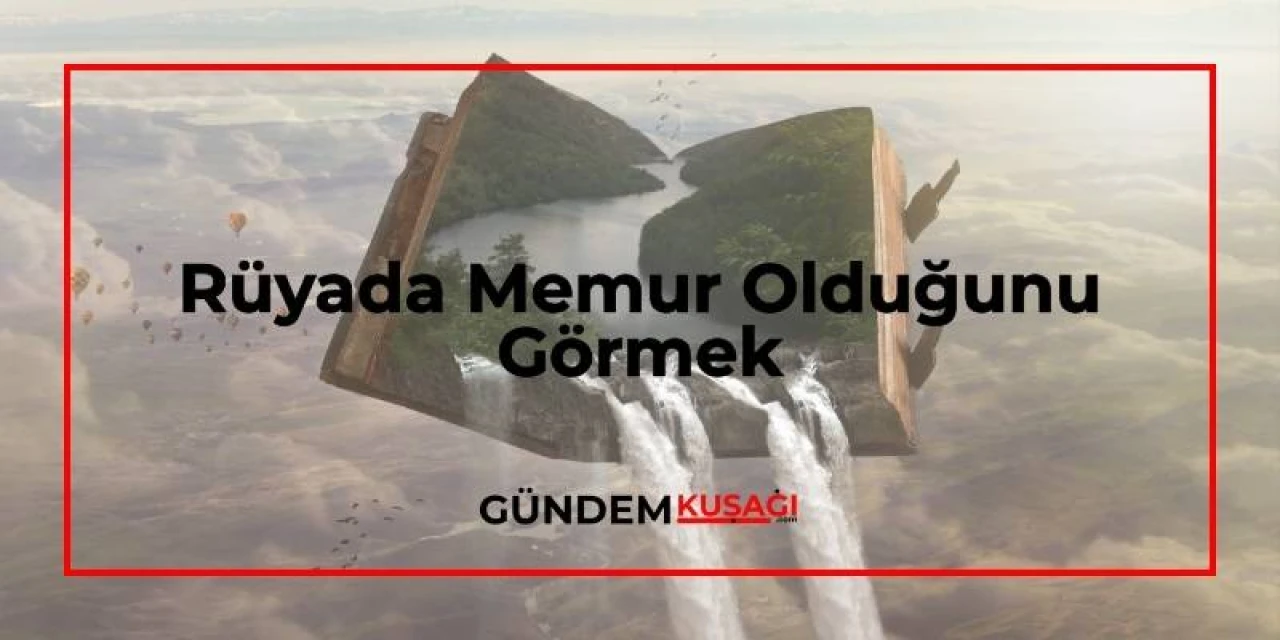 Rüyada Memur Olduğunu Görmek Ne Anlama Gelir?