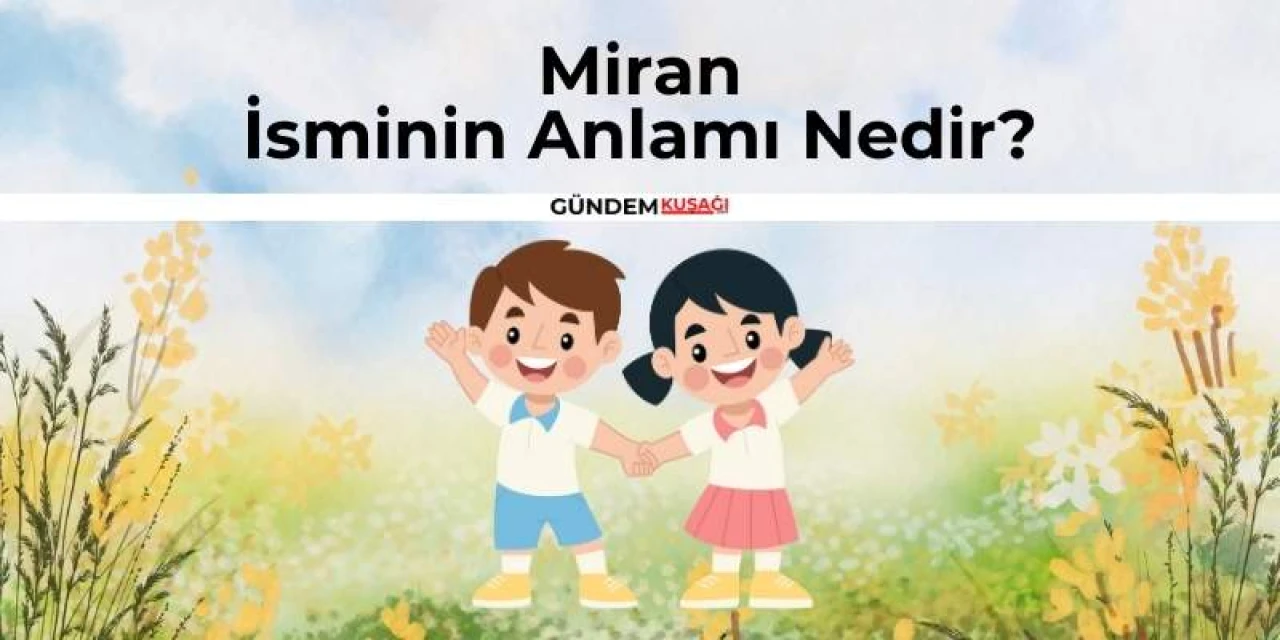 Miran İsminin Anlamı Nedir? Kur'an'da Geçiyor Mu? Kökeni Nedir?