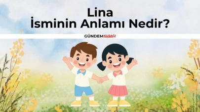 Lina İsminin Anlamı Nedir? Lina Ne Demek? Kur'an'da Geçiyor Mu?