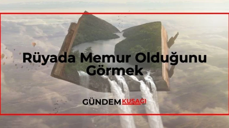 Rüyada Memur Olduğunu Görmek Ne Anlama Gelir?