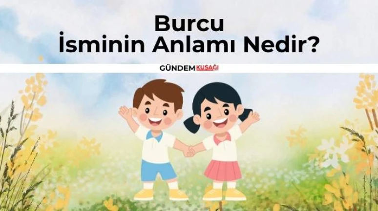 Burcu İsminin Anlamı Nedir? Burcu İsminin Kökeni | Ne Demek?