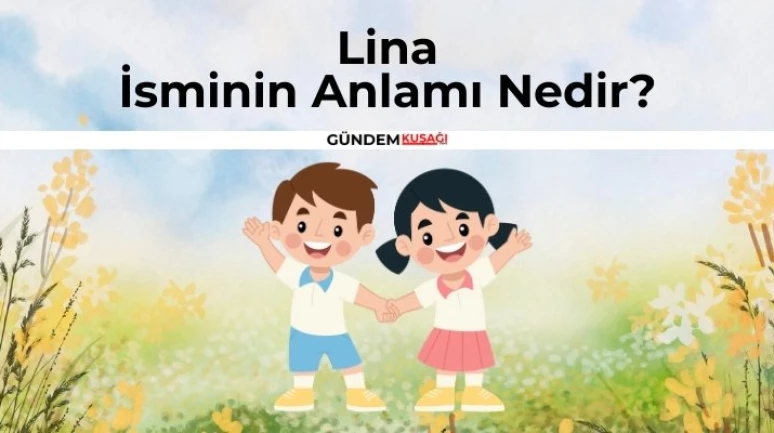 Lina İsminin Anlamı Nedir? Lina Ne Demek? Kur'an'da Geçiyor Mu?